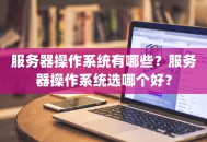 服务器操作系统有哪些？服务器操作系统选哪个好？