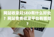 网站收录对SEO有什么好处？网站免费收录平台有哪些？