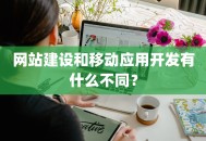 网站建设和移动应用开发有什么不同？
