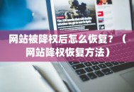 网站被降权后怎么恢复？（网站降权恢复方法）