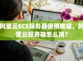 阿里云ECS服务器使用教程，阿里云服务器怎么用？
