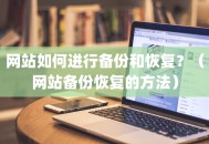 网站如何进行备份和恢复？（网站备份恢复的方法）
