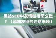 网站SEO中友情链接怎么做？（添加友链的注意事项）