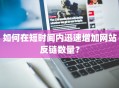 如何在短时间内迅速增加网站反链数量？
