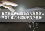 新手卖家开淘宝店这六个误区千万不要踩！