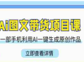 Ai图文带货项目课_小超学社_22节AI图文带货课