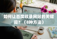 如何让百度收录网站的关键词？（8种方法）