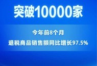 截至8月底，国内离境退税商店数量已超过1万家