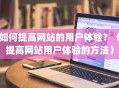 如何提高网站的用户体验？（提高网站用户体验的方法）