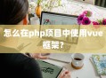 怎么在php项目中使用vue框架？