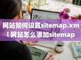 网站如何设置sitemap.xml 网站怎么添加sitemap