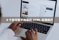 8 个你可能不知道的 HTML 实用技巧
