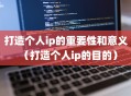 打造个人ip的重要性和意义（打造个人ip的目的）