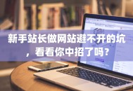 新手站长做网站避不开的坑，看看你中招了吗？