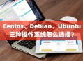 Centos、Debian、Ubuntu三种操作系统怎么选择？