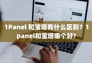1Panel 和宝塔有什么区别？1panel和宝塔哪个好?