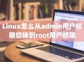 Linux怎么从admin用户权限切换到root用户权限