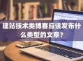 建站技术类博客应该发布什么类型的文章？