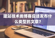 建站技术类博客应该发布什么类型的文章？