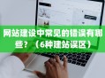 网站建设中常见的错误有哪些？（6种建站误区）