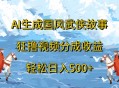 ai生成国风武侠故事狂撸视频分成收益轻松日入500+
