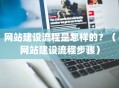 网站建设流程是怎样的？（网站建设流程步骤）