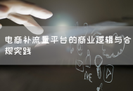 电商补流量平台的商业逻辑与合规实践