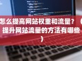 怎么提高网站权重和流量？（提升网站流量的方法有哪些）