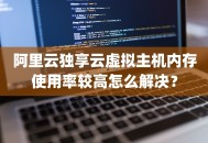 阿里云独享云虚拟主机内存使用率较高怎么解决？