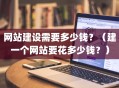 网站建设需要多少钱？（建一个网站要花多少钱？）