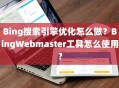 Bing搜索引擎优化怎么做？BingWebmaster工具怎么使用？