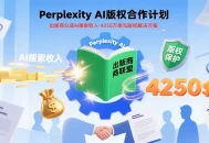 Perplexity AI设出版商分成AI搜索收入计划，4250万美元助其解决版权问题。