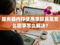 服务器内存使用率较高是怎么回事怎么解决？