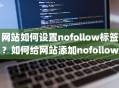 网站如何设置nofollow标签？如何给网站添加nofollow