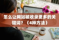 怎么让网站被百度收录更多的关键词？（4种方法）