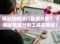 网站如何进行数据分析？（网站数据分析工具有哪些）