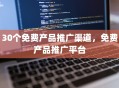 30个免费产品推广渠道，免费产品推广平台
