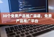 30个免费产品推广渠道，免费产品推广平台