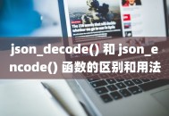 json_decode() 和 json_encode() 函数的区别和用法