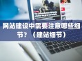 网站建设中需要注意哪些细节？（建站细节）