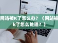 网站被K了怎么办？（网站被k了怎么处理？）