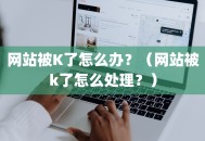 网站被K了怎么办？（网站被k了怎么处理？）