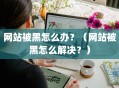 网站被黑怎么办？（网站被黑怎么解决？）