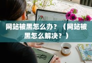 网站被黑怎么办？（网站被黑怎么解决？）