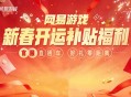 四大福利,网易游戏新春开运补贴福利活动上线