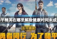 《和平精英》在哪里解除未成年健康时间-未成年和平精英进不去怎么办