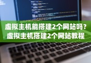 虚拟主机能搭建2个网站吗？虚拟主机搭建2个网站教程