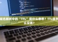 域名解析中的“TTL”是什么意思？TTL值怎么设置？
