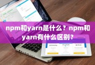 npm和yarn是什么？npm和yarn有什么区别？