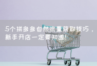 拼多多自然流量获取的5个技巧，新手开店一定要知道！